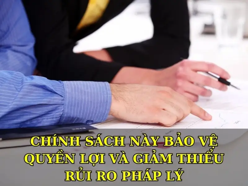 Chính sách này bảo vệ quyền lợi và giảm thiểu rủi ro pháp lý